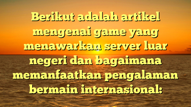 Eksplorasi Game dengan Server Luar Negeri: Menghadapi Tantangan Global dan Menikmati Pengalaman Baru