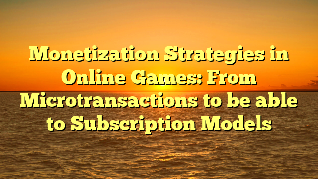 Monetization Strategies in Online Games: From Microtransactions to be able to Subscription Models