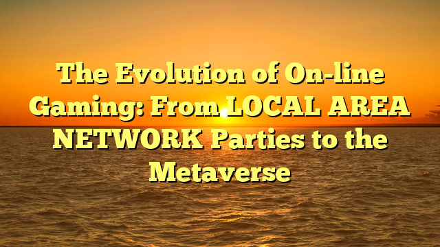 The Evolution of On-line Gaming: From LOCAL AREA NETWORK Parties to the Metaverse