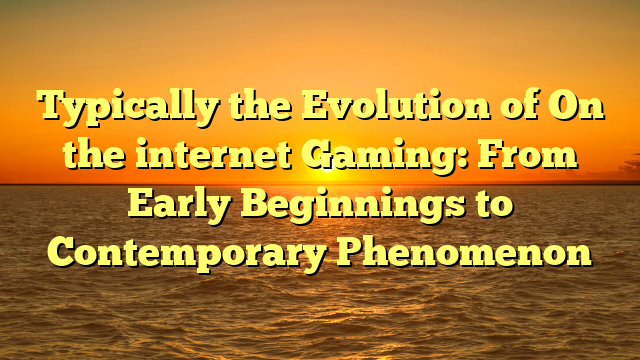 Typically the Evolution of On the internet Gaming: From Early Beginnings to Contemporary Phenomenon