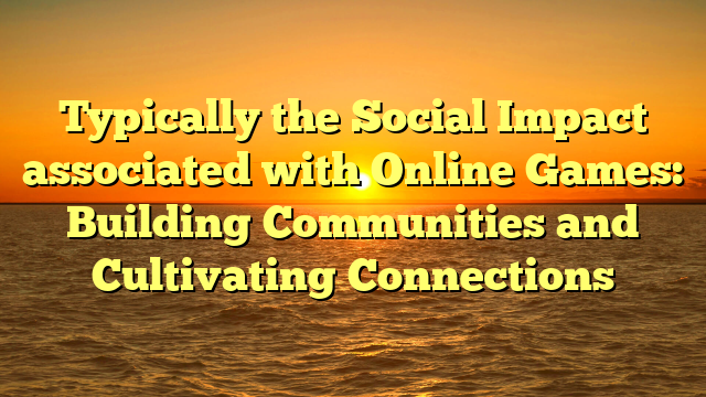 Typically the Social Impact associated with Online Games: Building Communities and Cultivating Connections