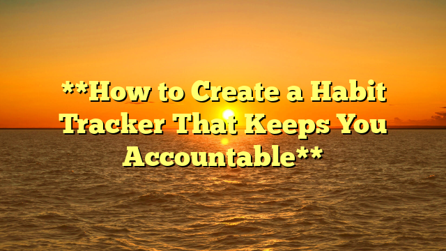 **How to Create a Habit Tracker That Keeps You Accountable**